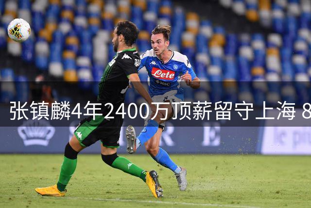 张镇麟4年2400万顶薪留守上海 8年职业生涯吸金4600万创纪录
