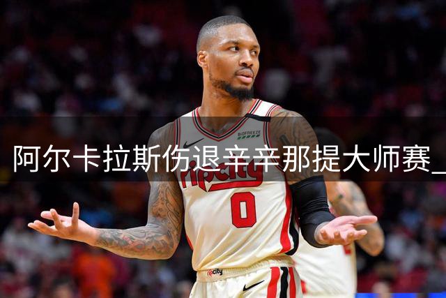 阿尔卡拉斯伤退辛辛那提大师赛 商竣程惊天逆转创中国网球新纪录